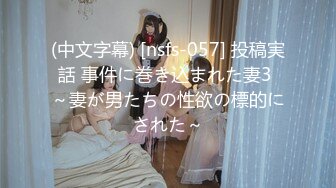 (中文字幕) [nsfs-057] 投稿実話 事件に巻き込まれた妻3 ～妻が男たちの性欲の標的にされた～