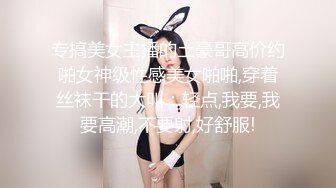 专搞美女主播的土豪哥高价约啪女神级性感美女啪啪,穿着丝袜干的大叫：轻点,我要,我要高潮,不要射,好舒服!