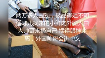 两万多人围观，极品御姐不知道哪儿找来的小鲜肉外国人白人帅哥来操自己 操得眼神迷离，外国帅哥会讲中文