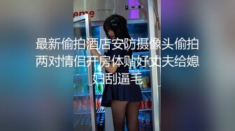 最新偷拍酒店安防摄像头偷拍两对情侣开房体贴好丈夫给媳妇刮逼毛