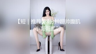 【短｜推荐】8分钟超帅腹肌小哥哥撸射