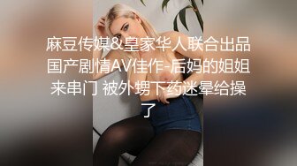 麻豆传媒&皇家华人联合出品国产剧情AV佳作-后妈的姐姐来串门 被外甥下药迷晕给操了