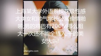 上海某大学外语系校花级性感大美女和帅气学长公寓偷情啪啪,男的鸡巴有20CM那么粗大一次还不能全插入,干的美女大叫!