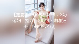 【露露】19岁极品嫩妹，G奶荡妇，抠穴自慰喷水~啪啪狂干，粉奶粉穴 (3)