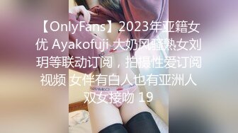 【OnlyFans】2023年亚籍女优 Ayakofuji 大奶风骚熟女刘玥等联动订阅，拍摄性爱订阅视频 女伴有白人也有亚洲人双女接吻 19