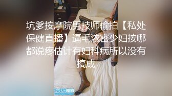 坑爹按摩院男技师偷拍【私处保健直播】逼毛浓密少妇按哪都说疼估计有妇科病所以没有搞成