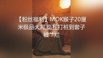 【粉丝福利】MOK猴子20厘米极品大屌,疯狂打桩到套子被艹烂