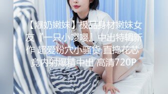 【爆奶嫩妹】极品身材嫩妹女友『一只小嘤嘤』中出特辑新作 超爱粉穴小骚货 直捣花芯 竟内射爆精中出 高清720P