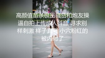 高颜值苗条极品骚货和炮友操逼自拍上传成人抖音 寻求别样刺激 样子真骚 小穴粉红的被内射了