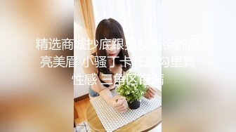 精选商城抄底跟男友逛街的漂亮美眉 小骚丁卡在屁沟里真性感 三角区饱满