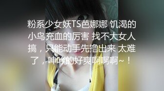 粉系少女妖TS芭娜娜 饥渴的小鸟充血的厉害 找不大女人搞，只能动手先撸出来 太难了，呻吟的好爽啊啊啊~！