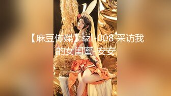 【麻豆传媒】szl-008 采访我的女闺蜜-安安