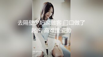 去隔壁少妇家做客 门口做了起来 高难度姿势