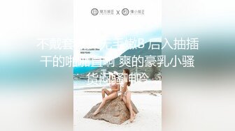 不戴套爆操无毛嫩B 后入抽插干的啪啪直响 爽的豪乳小骚货闷骚呻吟