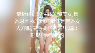 最近认识的性感风骚美女,操她时问我干她舒服还是其她女人舒服,最后要求射嘴里,说：射B里会怀孕的