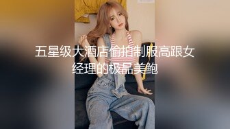 五星级大酒店偷拍制服高跟女经理的极品美鲍