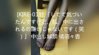 [KIRE-011] 「してて気づいたんですけど、私、中に出されるの嫌いじゃないです（笑）」 中出し解禁 橘萌々香