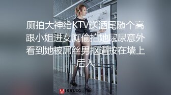 厕拍大神给KTV送酒尾随个高跟小姐进女厕偷拍她尿尿意外看到她被屌丝男抠逼按在墙上后入