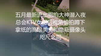 五月最新流出厕拍大神潜入夜总会KTV女厕后视角偷拍蹲下拿纸的高跟美女和隐蔽摄像头咫尺之间