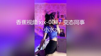 香蕉视频 xjx-0037 变态同事-小水水