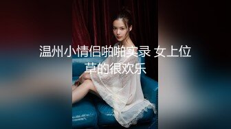 温州小情侣啪啪实录 女上位草的很欢乐