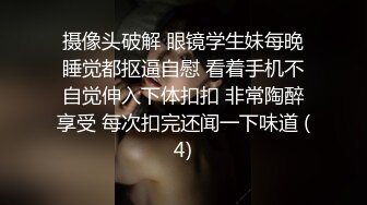 摄像头破解 眼镜学生妹每晚睡觉都抠逼自慰 看着手机不自觉伸入下体扣扣 非常陶醉享受 每次扣完还闻一下味道 (4)