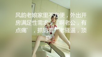 风韵老娘家里不方便，外出开房满足性需求，‘啊老公，有点痛’，抓奶着艹老骚逼，顶爽！