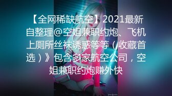 【全网稀缺航空】2021最新自整理@空姐兼职约炮、飞机上厕所丝袜诱惑等等（收藏首选）》包含多家航空公司，空姐兼职约炮赚外快