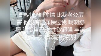 漂亮小少妇偷情 比我老公厉害 他没有这样操过我 啊啊舒服 骚货自己动 性欲超强 丰满肥臀 被无套输出 内射