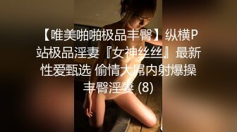 【唯美啪啪极品丰臀】纵横P站极品淫妻『女神丝丝』最新性爱甄选 偷情大屌内射爆操丰臀淫妻 (8)