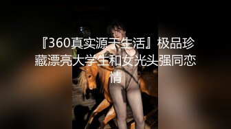 『360真实源于生活』极品珍藏漂亮大学生和女光头强同恋情