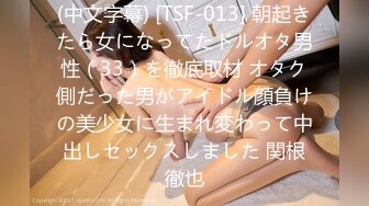 (中文字幕) [TSF-013] 朝起きたら女になってたドルオタ男性（33）を徹底取材 オタク側だった男がアイドル顔負けの美少女に生まれ変わって中出しセックスしました 関根徹也