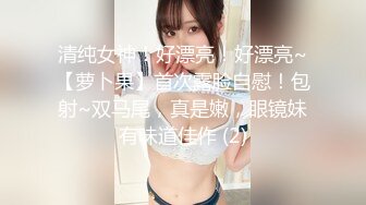 清纯女神！好漂亮！好漂亮~【萝卜果】首次露脸自慰！包射~双马尾，真是嫩，眼镜妹有味道佳作 (2)