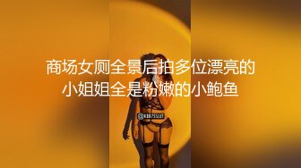 商场女厕全景后拍多位漂亮的小姐姐全是粉嫩的小鲍鱼