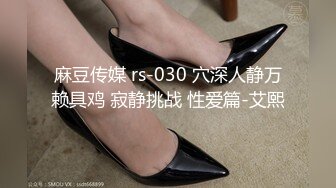 麻豆传媒 rs-030 穴深人静万赖具鸡 寂静挑战 性爱篇-艾熙