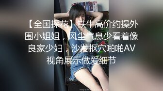 【全国探花】铁牛高价约操外围小姐姐，风尘气息少看着像良家少妇，沙发抠穴啪啪AV视角展示做爱细节