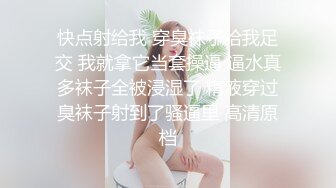 快点射给我 穿臭袜子给我足交 我就拿它当套操逼 逼水真多袜子全被浸湿了 精液穿过臭袜子射到了骚逼里 高清原档