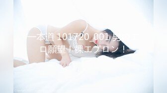 一本道 101720_001 男のエロ願望！裸エプロン！