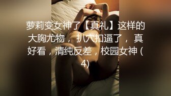 萝莉变女神了【真礼】这样的大胸尤物， 扒穴扣逼了， 真好看，清纯反差，校园女神 (4)