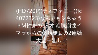 (HD720P)(ティファニー)(fc4072323)なんでもシちゃうドM性癖の19才 涙腺崩壊イマラからの休憩無しの2連続大量中出し