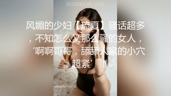 风媚的少妇【琉夏】骚话超多，不知怎么又那么骚的女人，‘啊啊哥哥，舔舔人家的小穴，超紧’！