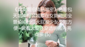 《真实厕拍精品泄密》色胆包天坑神服装城藏在女厕隔间全景偸拍数位大屁股少女少妇方便~撅着大腚还穿透明骚内亮点多 (5)