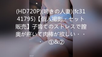 (HD720P)(啼きの人妻)(fc3141795)【個人撮影・セット販売】子育てのストレスで膣奥が疼いて肉棒が欲しい・・・　①&②