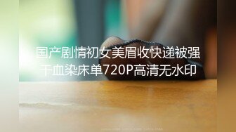 国产剧情初女美眉收快递被强干血染床单720P高清无水印