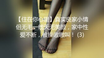 【住在你心里】真实良家小情侣无毛一线天无美颜，家中性爱不断，被操嗷嗷叫！ (3)