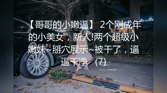 【哥哥的小嫩逼】 2个刚成年的小美女，新人!两个超级小嫩妹~掰穴展示~被干了，逼逼干净   (7)