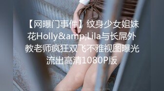 【网曝门事件】纹身少女姐妹花Holly&amp;Lila与长屌外教老师疯狂双飞不雅视图曝光流出高清1080P版