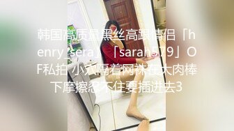 韩国高质量黑丝高跟情侣「henry_sera」「sarah579」OF私拍 小穴隔着网袜在大肉棒下摩擦忍不住要插进去3