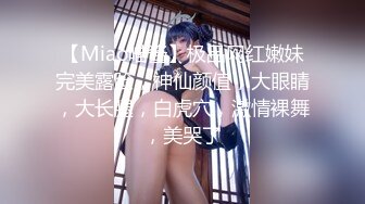 【Miao喵酱】极品网红嫩妹完美露脸，神仙颜值，大眼睛，大长腿，白虎穴，激情裸舞，美哭了