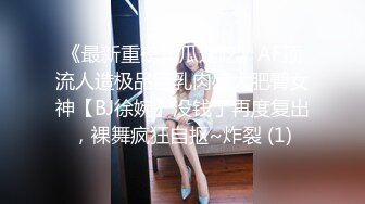 《最新重磅新瓜速吃》AF顶流人造极品巨乳肉感大肥臀女神【BJ徐婉】没钱了再度复出，裸舞疯狂自抠~炸裂 (1)